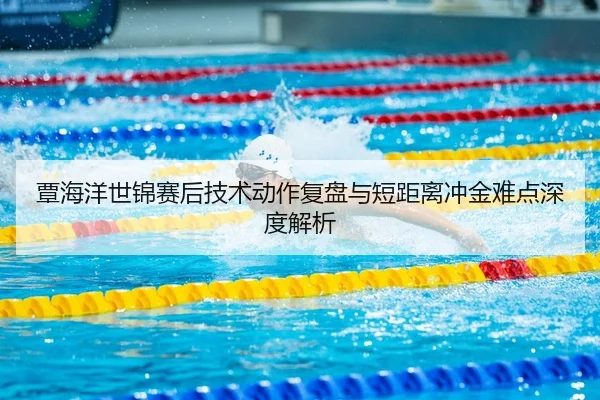 覃海洋世锦赛后技术动作复盘与短距离冲金难点深度解析